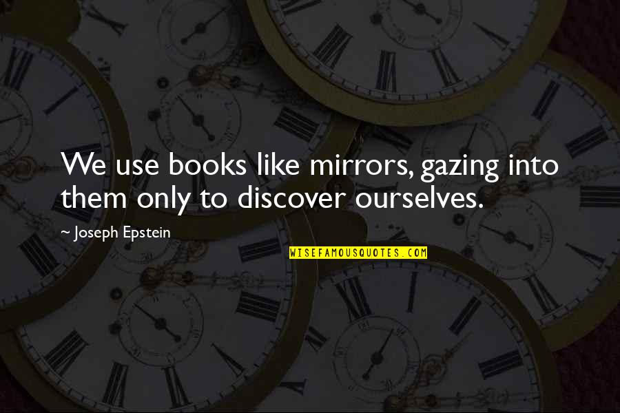 Joseph Epstein Quotes By Joseph Epstein: We use books like mirrors, gazing into them