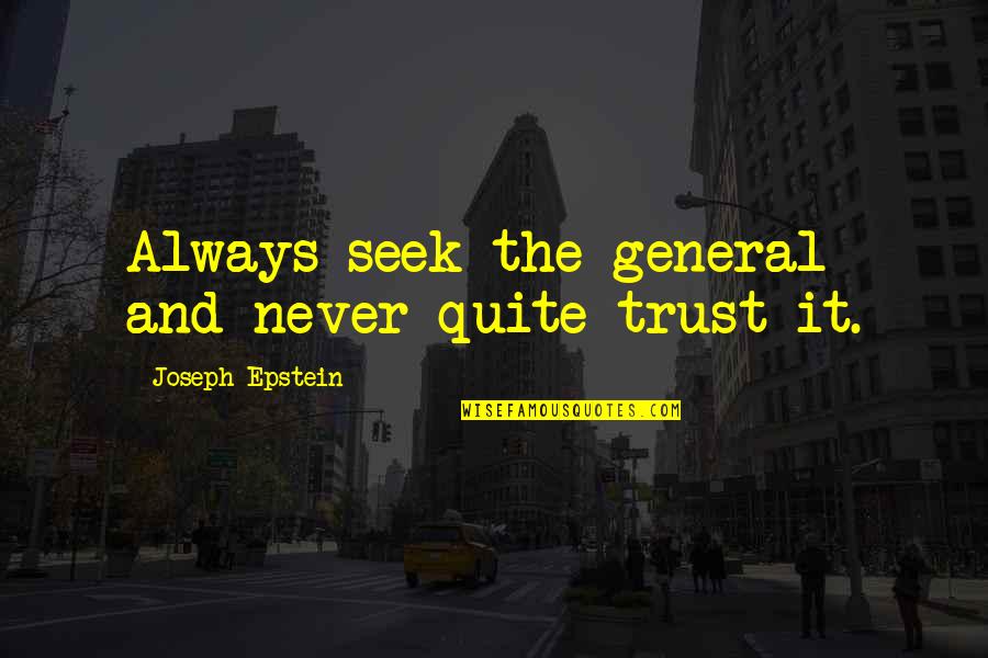 Joseph Epstein Quotes By Joseph Epstein: Always seek the general and never quite trust