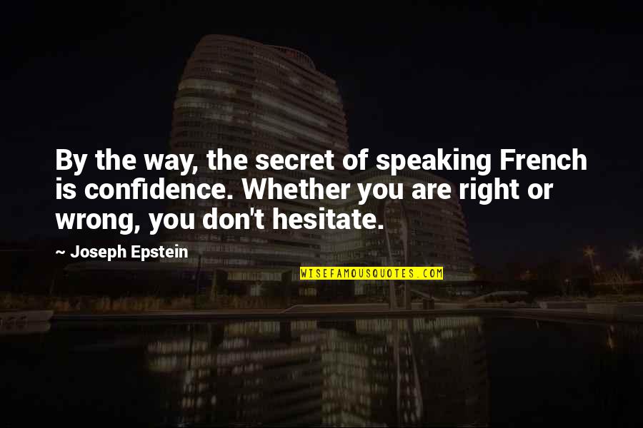 Joseph Epstein Quotes By Joseph Epstein: By the way, the secret of speaking French