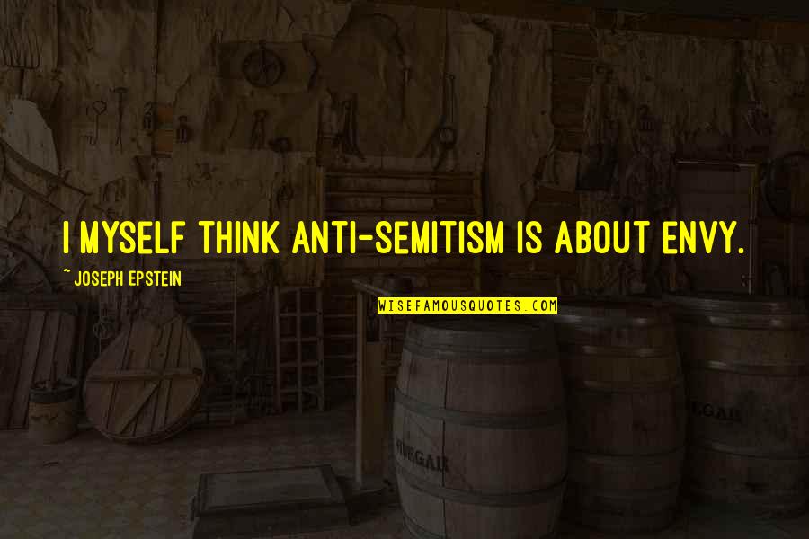 Joseph Epstein Quotes By Joseph Epstein: I myself think anti-Semitism is about envy.