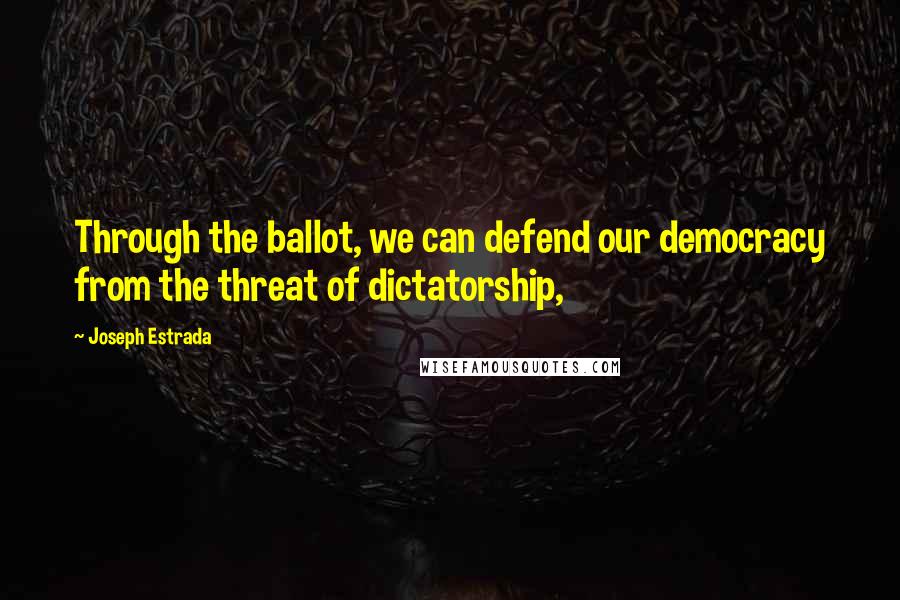 Joseph Estrada quotes: Through the ballot, we can defend our democracy from the threat of dictatorship,