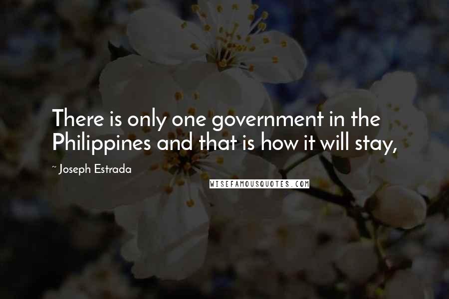 Joseph Estrada quotes: There is only one government in the Philippines and that is how it will stay,