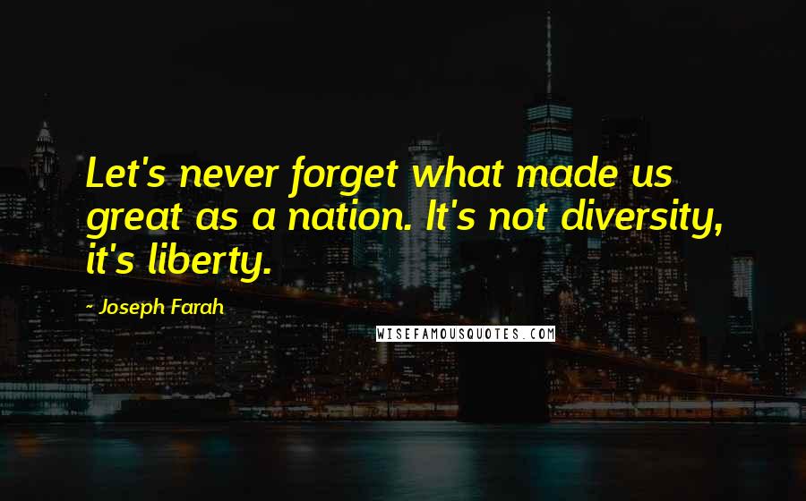 Joseph Farah quotes: Let's never forget what made us great as a nation. It's not diversity, it's liberty.