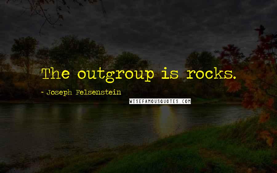 Joseph Felsenstein quotes: The outgroup is rocks.