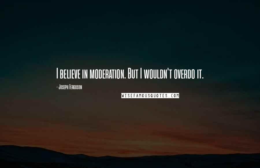 Joseph Ferguson quotes: I believe in moderation. But I wouldn't overdo it.