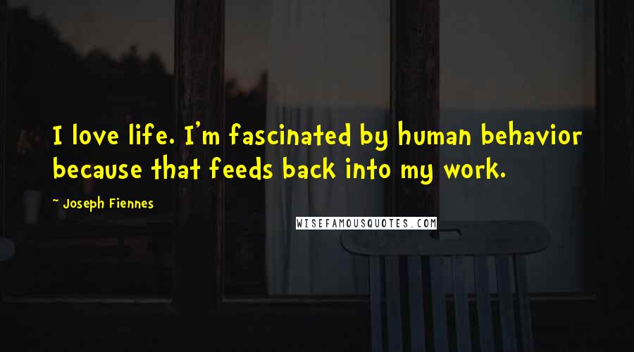 Joseph Fiennes quotes: I love life. I'm fascinated by human behavior because that feeds back into my work.