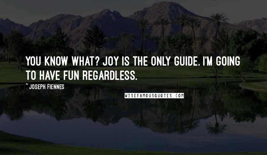 Joseph Fiennes quotes: You know what? Joy is the only guide. I'm going to have fun regardless.