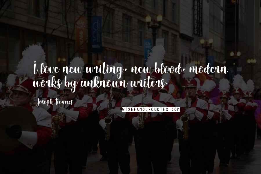 Joseph Fiennes quotes: I love new writing, new blood, modern works by unknown writers.