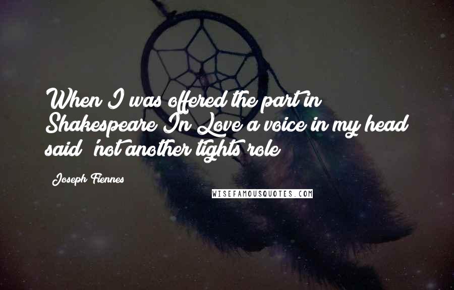 Joseph Fiennes quotes: When I was offered the part in Shakespeare In Love a voice in my head said 'not another tights role!
