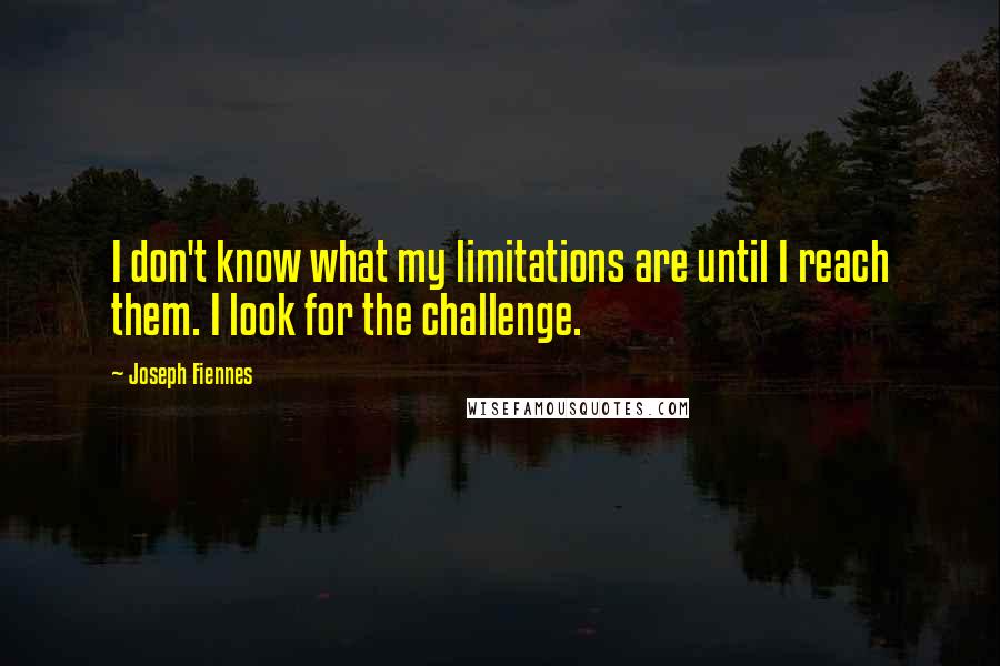 Joseph Fiennes quotes: I don't know what my limitations are until I reach them. I look for the challenge.