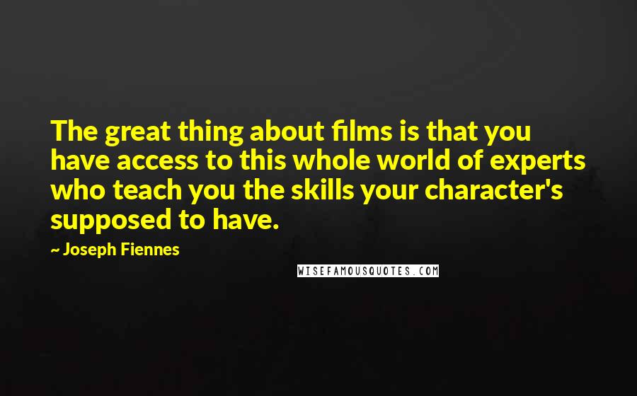 Joseph Fiennes quotes: The great thing about films is that you have access to this whole world of experts who teach you the skills your character's supposed to have.