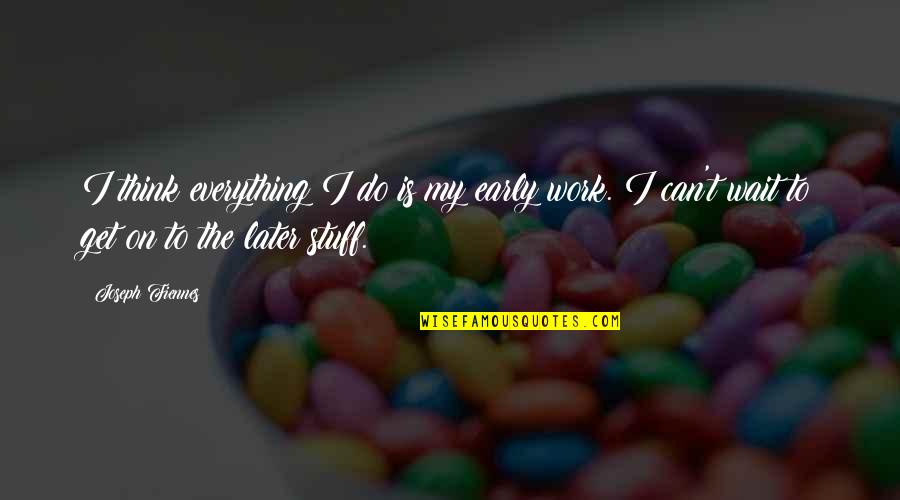 Joseph Fiennes Quotes By Joseph Fiennes: I think everything I do is my early Joseph Fiennes Quotes By Joseph Fiennes: I think everything I do is my early