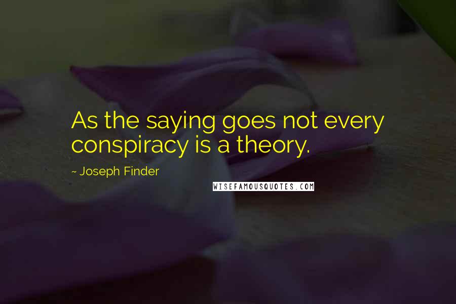 Joseph Finder quotes: As the saying goes not every conspiracy is a theory.