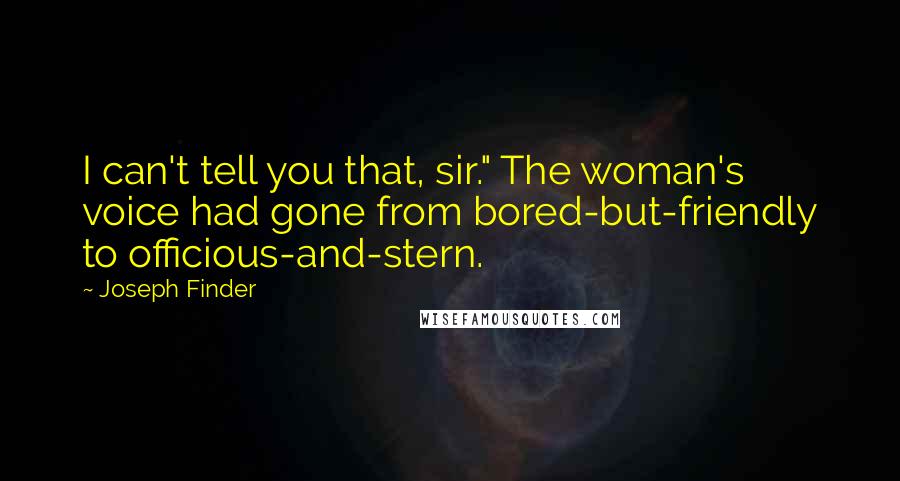 Joseph Finder quotes: I can't tell you that, sir." The woman's voice had gone from bored-but-friendly to officious-and-stern.