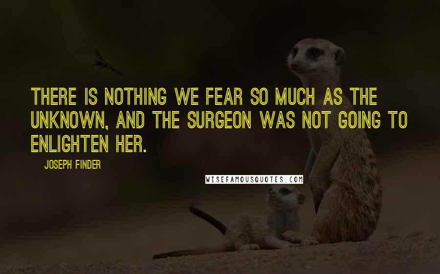 Joseph Finder quotes: There is nothing we fear so much as the unknown, and the Surgeon was not going to enlighten her.