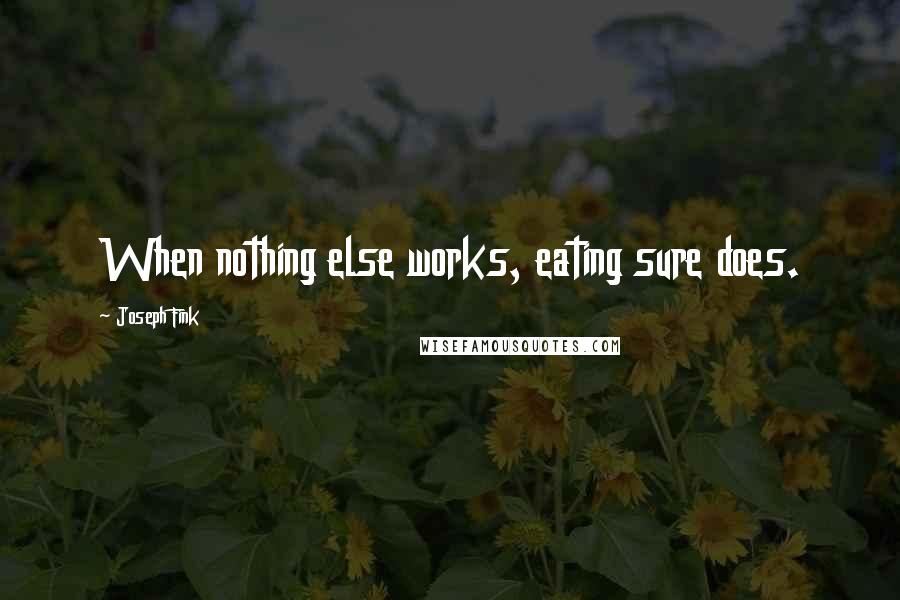 Joseph Fink quotes: When nothing else works, eating sure does.