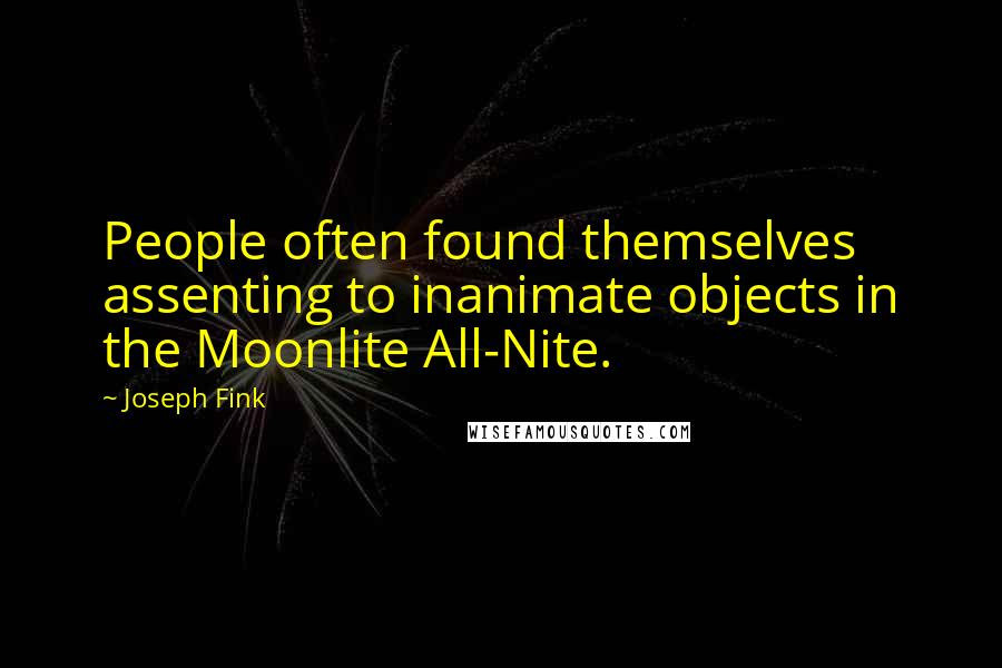 Joseph Fink quotes: People often found themselves assenting to inanimate objects in the Moonlite All-Nite.