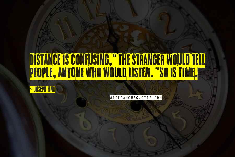 Joseph Fink quotes: Distance is confusing," the stranger would tell people, anyone who would listen. "So is time.