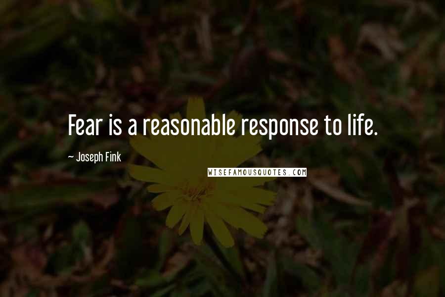 Joseph Fink quotes: Fear is a reasonable response to life.