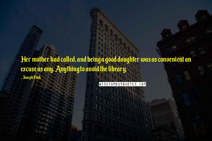 Joseph Fink quotes: Her mother had called, and being a good daughter was as convenient an excuse as any. Anything to avoid the library.