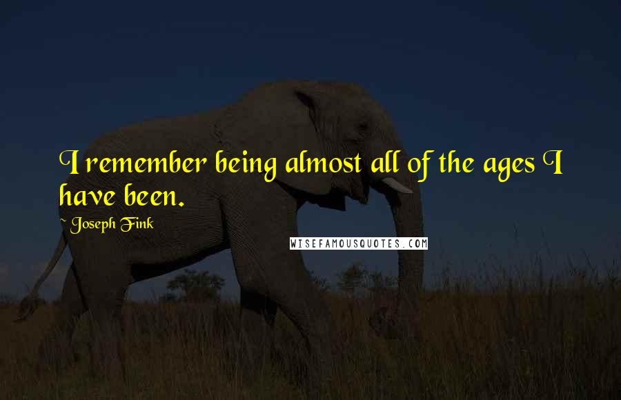 Joseph Fink quotes: I remember being almost all of the ages I have been.