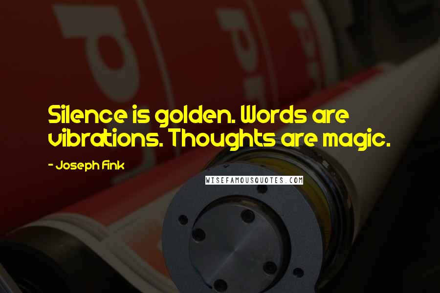 Joseph Fink quotes: Silence is golden. Words are vibrations. Thoughts are magic.