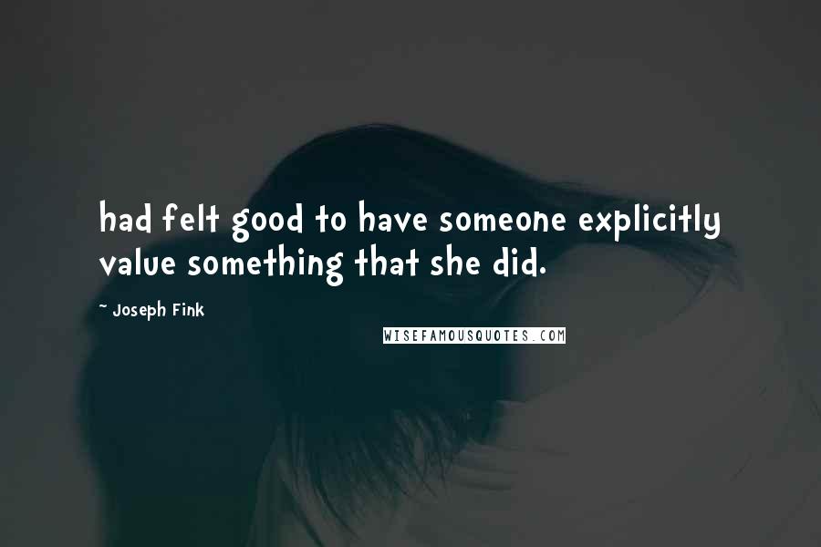 Joseph Fink quotes: had felt good to have someone explicitly value something that she did.