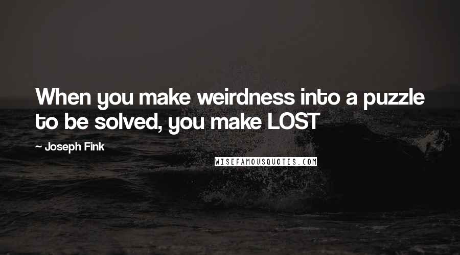 Joseph Fink quotes: When you make weirdness into a puzzle to be solved, you make LOST
