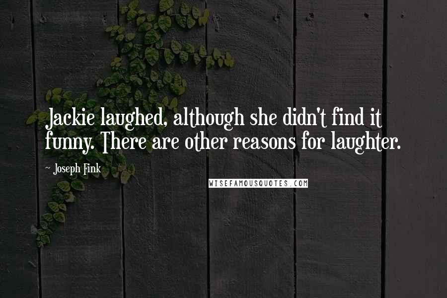 Joseph Fink quotes: Jackie laughed, although she didn't find it funny. There are other reasons for laughter.
