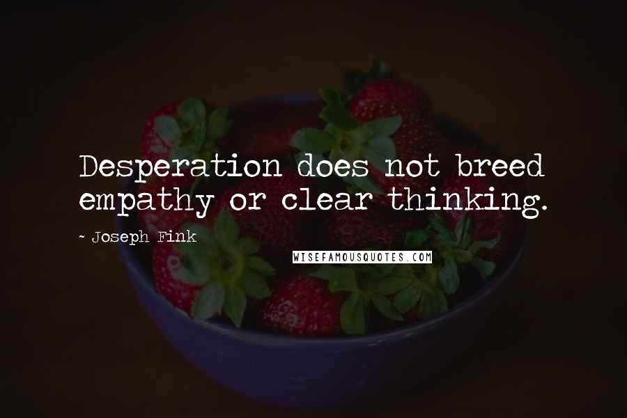 Joseph Fink quotes: Desperation does not breed empathy or clear thinking.