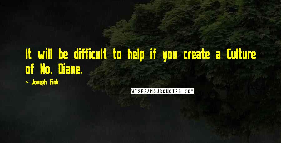 Joseph Fink quotes: It will be difficult to help if you create a Culture of No, Diane.