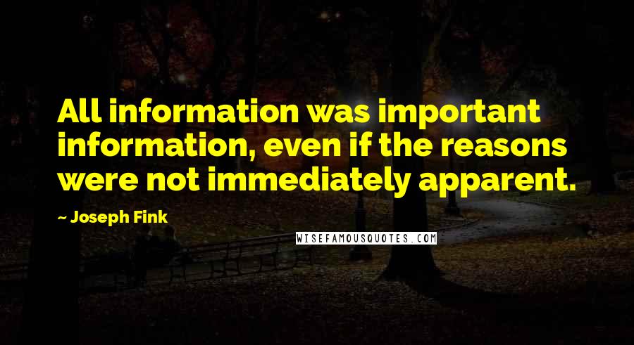 Joseph Fink quotes: All information was important information, even if the reasons were not immediately apparent.