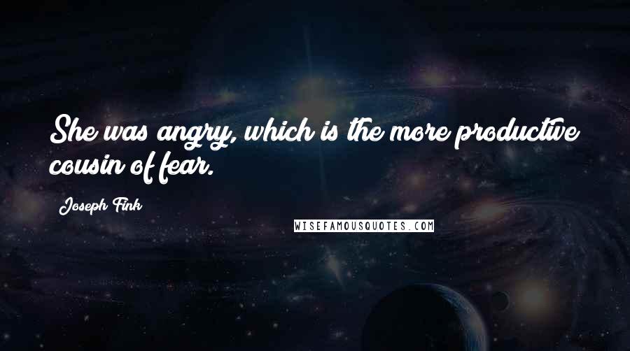 Joseph Fink quotes: She was angry, which is the more productive cousin of fear.