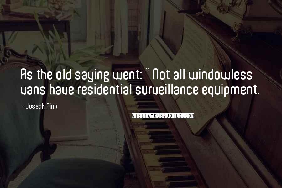 Joseph Fink quotes: As the old saying went: "Not all windowless vans have residential surveillance equipment.