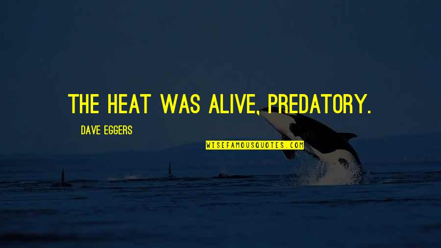 Joseph Fletcher Direct Quotes By Dave Eggers: The heat was alive, predatory.