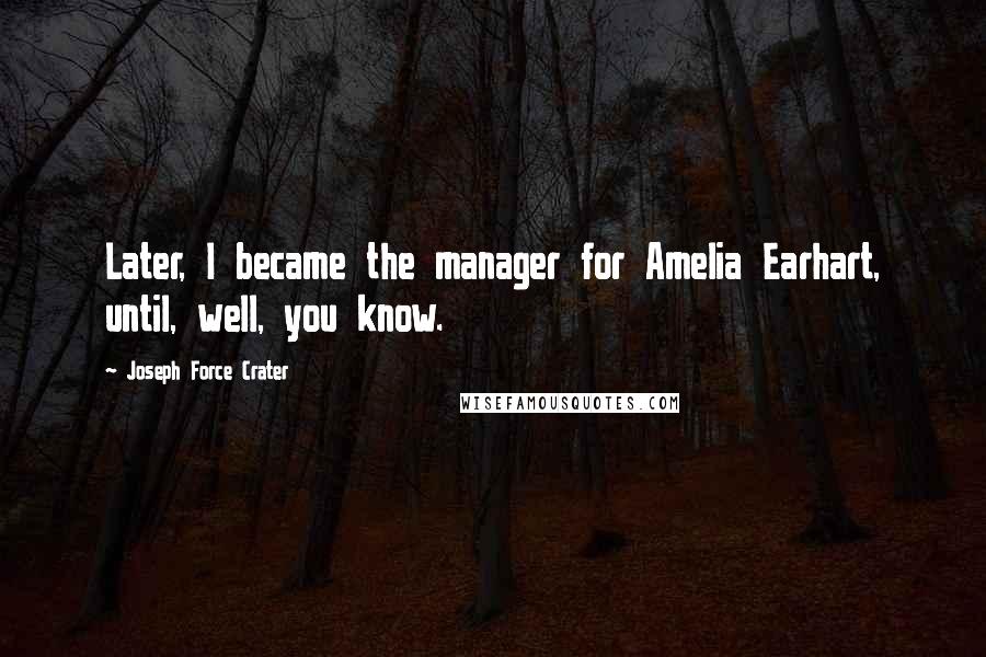 Joseph Force Crater quotes: Later, I became the manager for Amelia Earhart, until, well, you know.