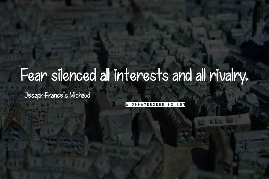 Joseph-Francois Michaud quotes: Fear silenced all interests and all rivalry.