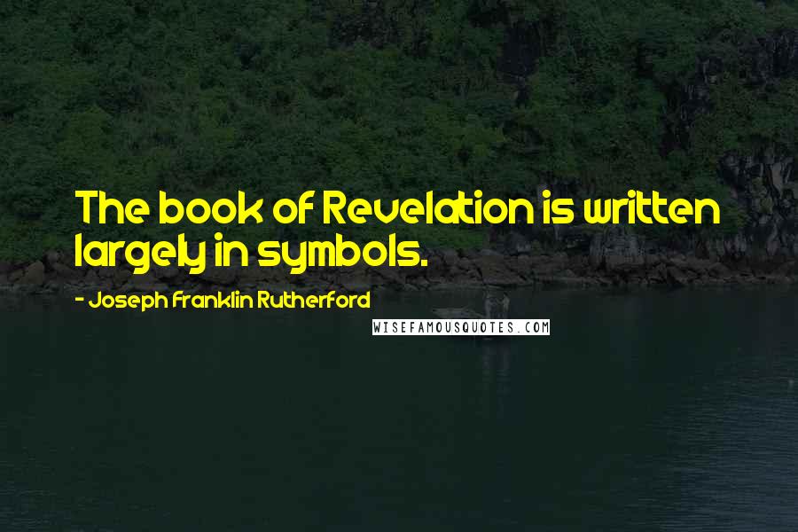 Joseph Franklin Rutherford quotes: The book of Revelation is written largely in symbols.