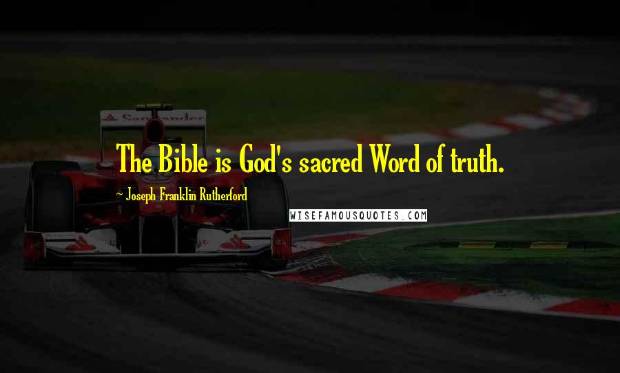 Joseph Franklin Rutherford quotes: The Bible is God's sacred Word of truth.