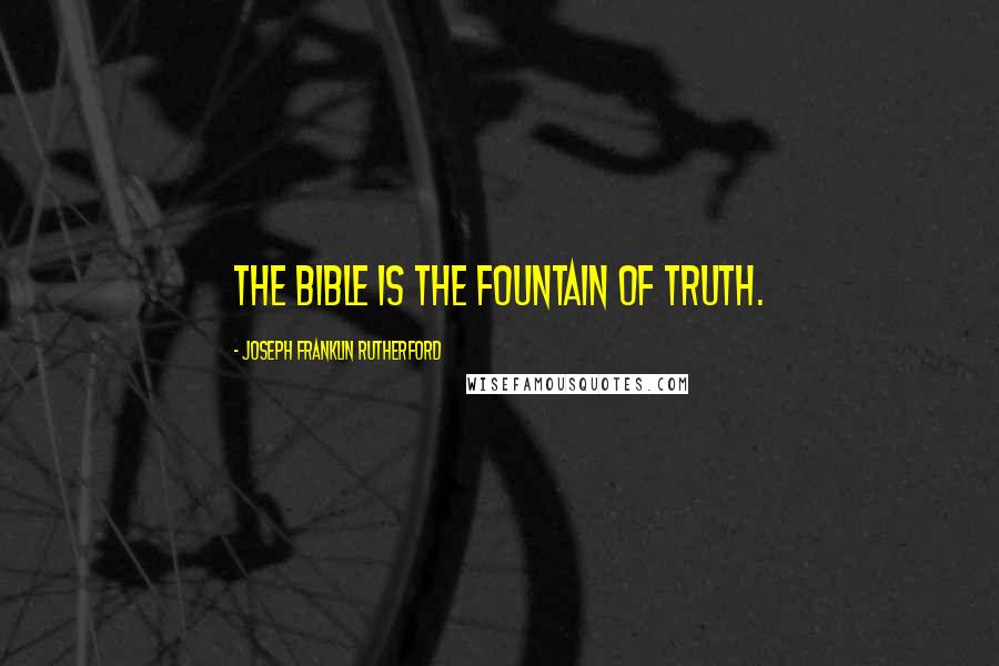 Joseph Franklin Rutherford quotes: The Bible is the fountain of truth.