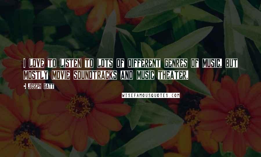 Joseph Gatt quotes: I love to listen to lots of different genres of music, but mostly movie soundtracks and music theater.