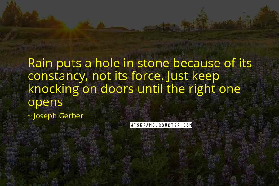 Joseph Gerber quotes: Rain puts a hole in stone because of its constancy, not its force. Just keep knocking on doors until the right one opens