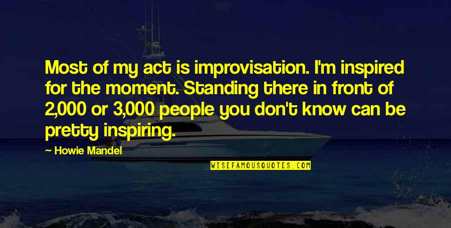 Joseph Gilgun Quotes By Howie Mandel: Most of my act is improvisation. I'm inspired Joseph Gilgun Quotes By Howie Mandel: Most of my act is improvisation. I'm inspired
