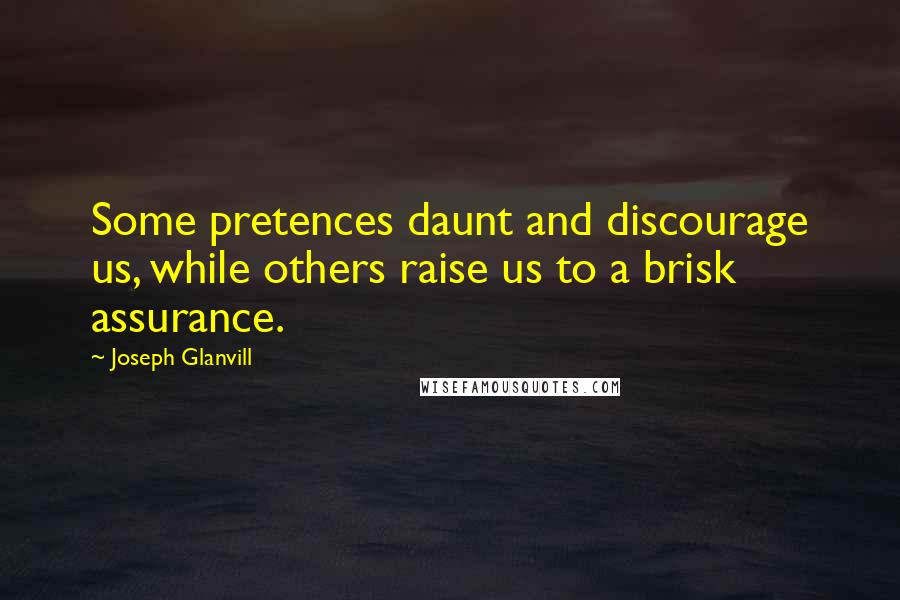 Joseph Glanvill quotes: Some pretences daunt and discourage us, while others raise us to a brisk assurance.