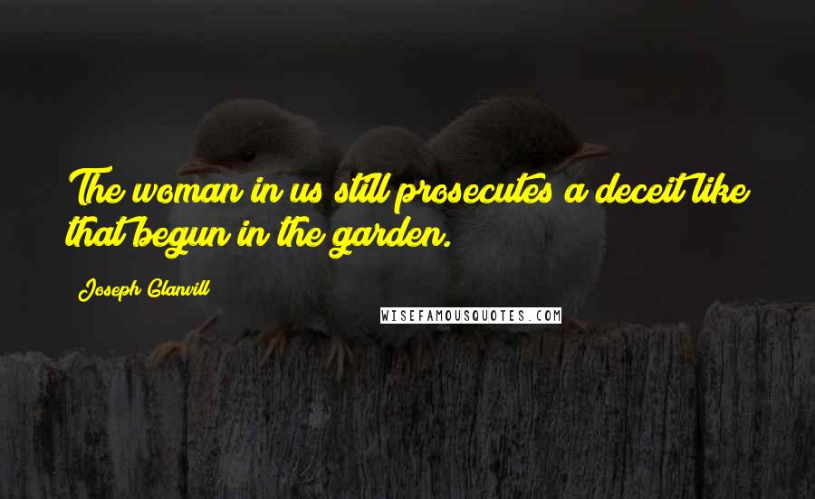 Joseph Glanvill quotes: The woman in us still prosecutes a deceit like that begun in the garden.