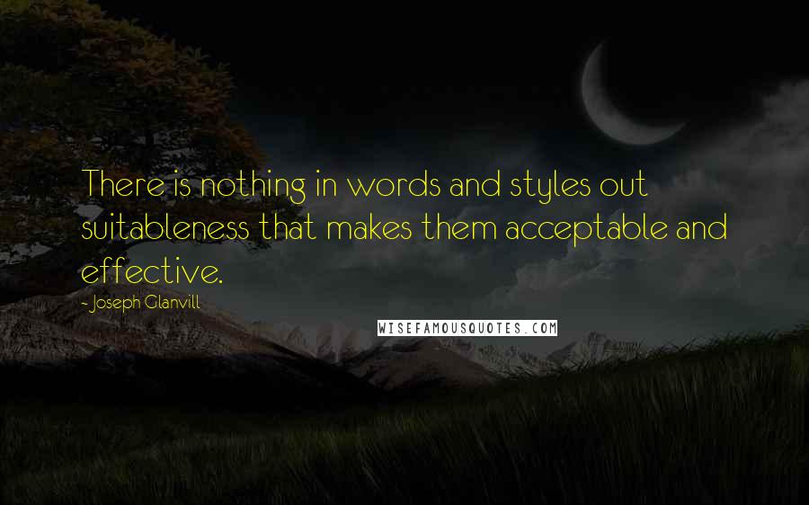 Joseph Glanvill quotes: There is nothing in words and styles out suitableness that makes them acceptable and effective.