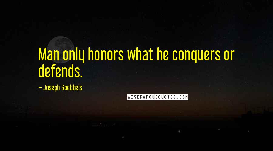 Joseph Goebbels quotes: Man only honors what he conquers or defends.