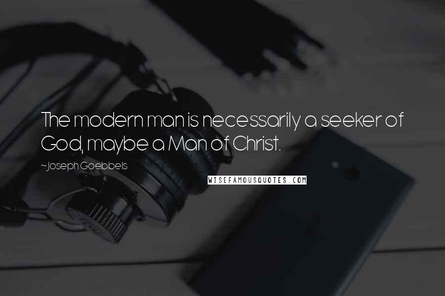 Joseph Goebbels quotes: The modern man is necessarily a seeker of God, maybe a Man of Christ.
