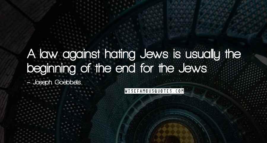 Joseph Goebbels quotes: A law against hating Jews is usually the beginning of the end for the Jews.