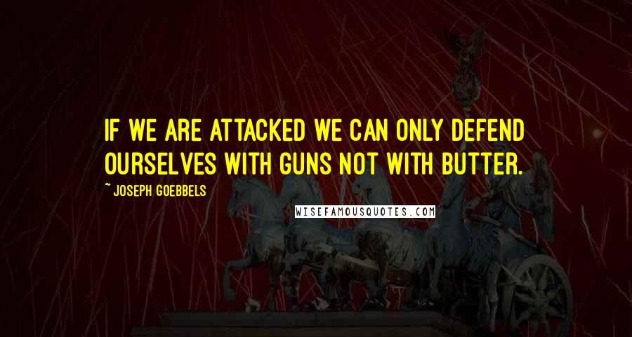 Joseph Goebbels quotes: If we are attacked we can only defend ourselves with guns not with butter.